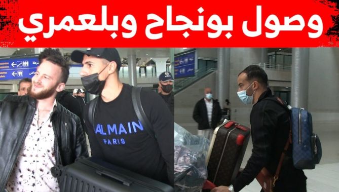 شاهدوا لحظة وصول بونجاح وبلعمري إلى أرض الوطن تحسبا لمبارتي جيبوتي وبوركينافاسو