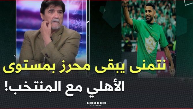 #محمد_شعيب.."نتمناو محرز يجي للمنتخب بنفس المستوى لي راو فيه مع الأهلي السعودي"