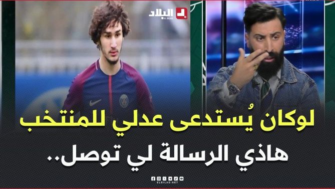الإعلامي تعزيبت:"لوكان يستدعى عدلي توصل الرسالة بلي المنتخب الوطني خيار ثاني للاعبين مزدوجي الجنسية"