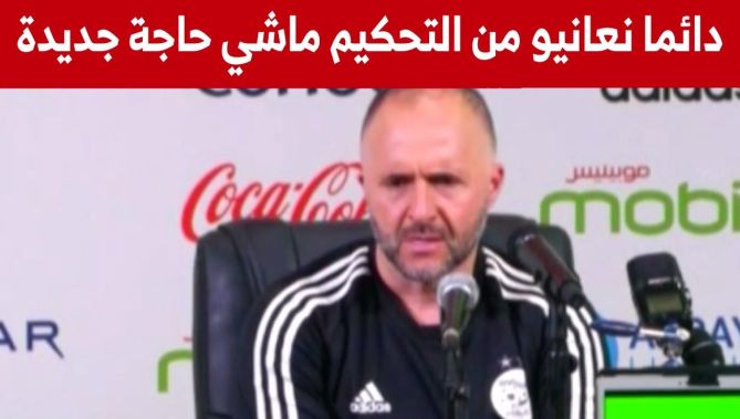 الناخب الوطني جمال بلماضي: "نعاني من التحكيم دائما و ليس هو بشيء جديد"..شاهدوا: