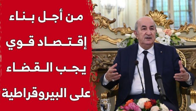 رئيس الجمهورية: من أجل بناء اقتصاد قوي يجب رفع كل العراقيل البيروقراطية والقضاء عليها بشكل نهائي