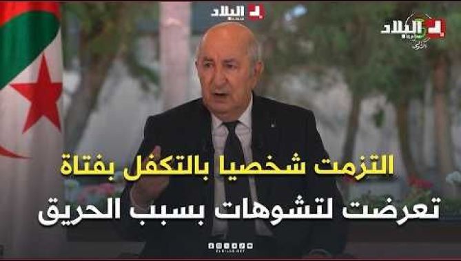 الرئيس تبون : التزمت شخصيا بالتكفل بفتاة تعرضت لتشوهات بسبب الحريق.. وبإذن الله لن يقتصر التكفل بها