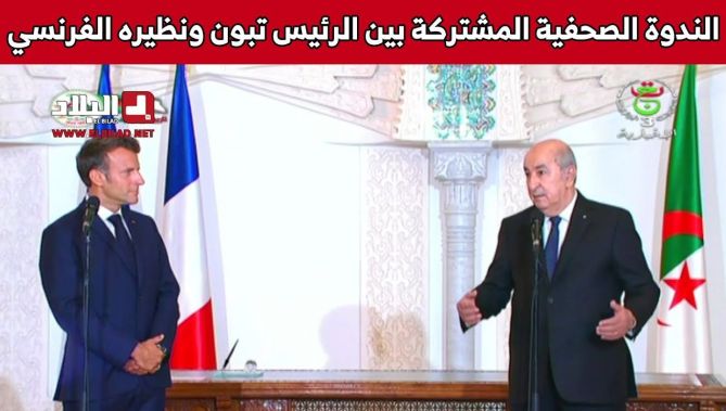 الندوة الصحفية المشتركة بين رئيس الجمهورية عبد المجيد تبون ونظيره الفرنسي إيمانويل ماكرون