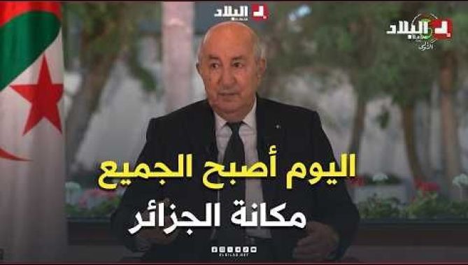 الرئيس تبون: "اليوم أصبح الجميع يعرف مكانة الجزائر"