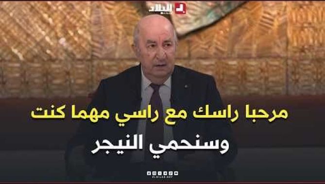 الرئيس تبون: "ناس مبغاتش تحشم.. مرحبا راسك مع راسي مهما كنت.. وسنحمي النيجر مهما كان الحال"