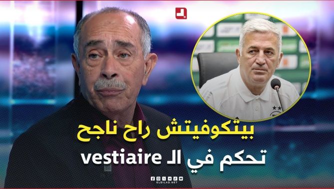 بوطاجين .. " بيتكوفيتش راح ناجح .. بعد مرور سنة ونصف تقريبًا قدر يتحكم في الـ vestiaire تاع المنتخب"