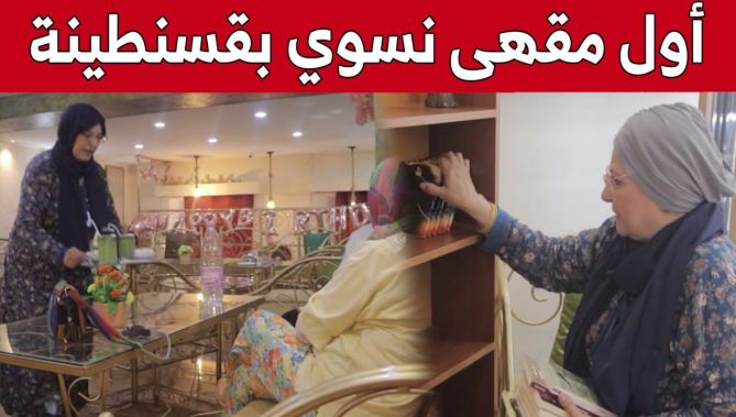 "حفيزة قارة مصطفى".. سيدة تفتتح أول مقهى نسوي بقسنطينة يجمع العاملات والماكثات بالبيوت.. شاهد: