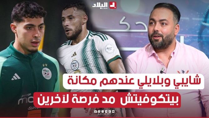 هشام بوعود: شايبي وبلايلي لهم مكانتهم في المنتخب لكن المدرب اختار منح الفرصة للاعبين آخرين