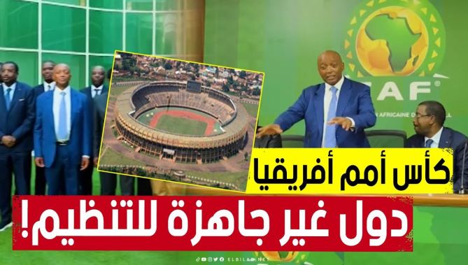 "الكاف" تمنح تنظيم "الكان" لدول غير جاهزة ولا تحتوي على بنى تحتية لازمة.. شاهد: