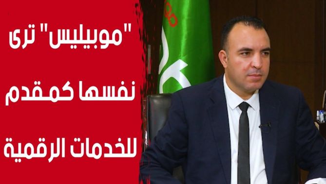 الرئيس المدير العام لشركة "موبيليس": "الشركة ترى نفسها خلال 3 أو4 سنوات كمقدم للخدمات الرقمية"