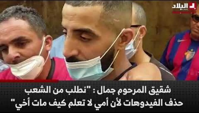 شقيق المرحوم جمال : "نطلب من الشعب حذف الفيدوهات تع جمال لأن أمي لا تعلم كيف مات"