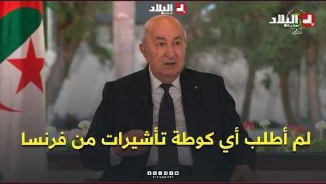 الرئيس تبون: لم أطلب أي كوطة تأشيرات من فرنسا ولم أطلب الاعتذار ولا التعويض