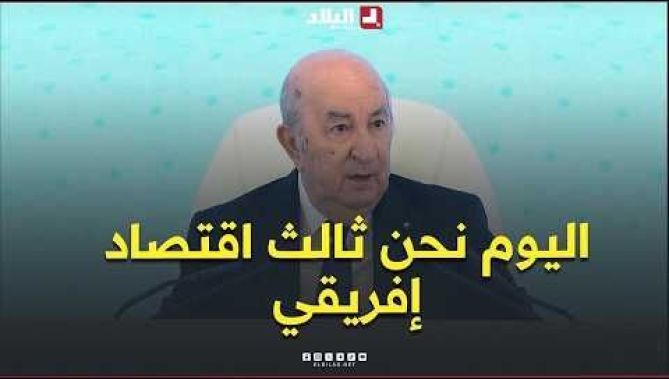 الرئيس تبون: "اليوم نحن ثالث اقتصاد إفريقي، ونتمنى ما أحسن"