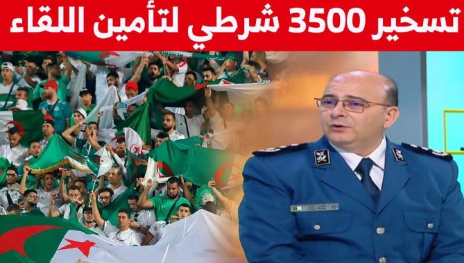 عميد أول للشرطة رشيد غزلي: تسخير ما يعادل 3500 شرطي لتأمين اللقاء الكروي للمنتخب الوطني