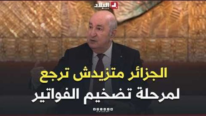 الرئيس تبون: "الجزائر متزيدش ترجع لمرحلة تضخيم الفواتير"