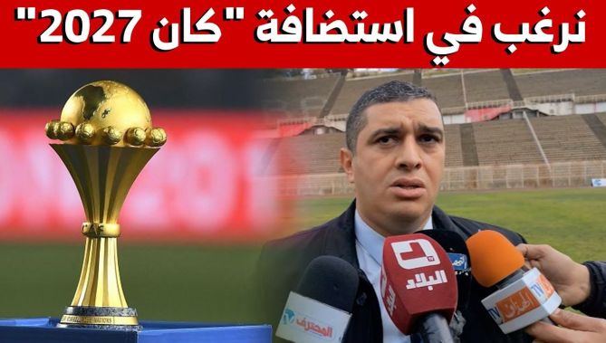رئيس لجنة تنظيم "الشان" بالجزائر: "نرغب في استضافة كأس أمم أفريقيا 2027