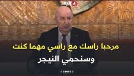 الرئيس تبون: "ناس مبغاتش تحشم.. مرحبا راسك مع راسي مهما كنت.. وسنحمي النيجر مهما كان الحال"