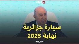 الرئيس تبون: "مع نهاية سنة 2028، سنصنع سيارة جزائرية بالكامل، من المحرك إلى علبة السرعات والعجلات"