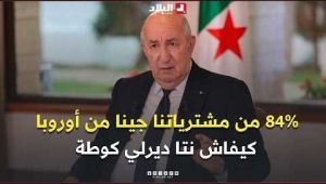 الرئيس تبون : "حنا 84 بالمائة من مشترياتنا جينا من أوروبا.. كيفاش نتا ديرلي كوطة "