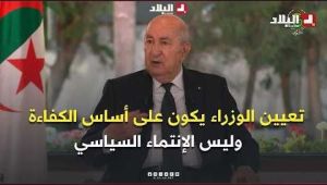 الرئيس تبون: "أنا مُلتزم بالدستور وتعيين الوزراء يكون على أساس الكفاءة وليس الإنتماء السياسي"